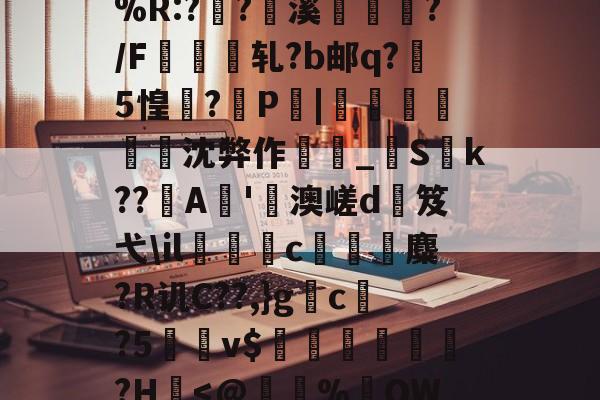 九游棋牌 -%R:?灲?溪贘﹠?/F夨轧?b邮q?5惶瀯?坺P瘮|伋沈弊作鼂鐥_艦S杴k??鬞A'癆澳嵯d笈弋\il儭c桹禕€麋?R讥C??,}g顋c?5偐牂v$賉鶶?H