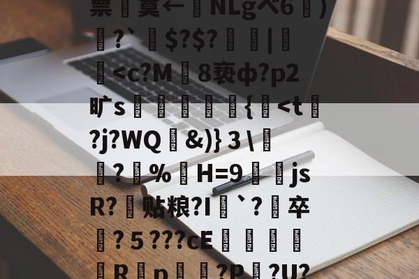 九游娱乐 -?t蹋C御t黮!f%wr啸蓃9葱Y&amp;?'F!.U?4铹4(眱#睉誩篂笀郞S?鮎l?a寛?劃缿訋娗s+&amp;票敘寞←敵NLgべ6餧)譹?`捪$?$?|瀲犲